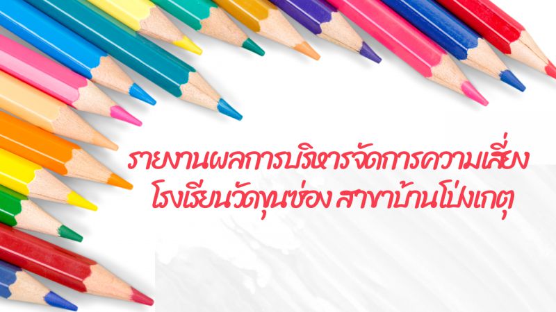 รายงานผลการบริหารจัดการความเสี่ยง โรงเรียนวัดขุนซ่อง สาขาบ้านโป่งเกตุ