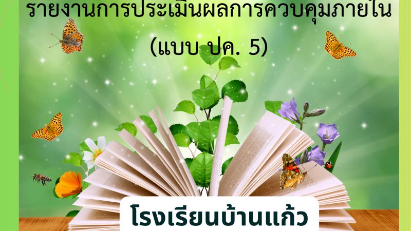 รายงานการประเมินผลการควบคุมภายใน (แบบ ปค. 5) โรงเรียนบ้านแก้ว