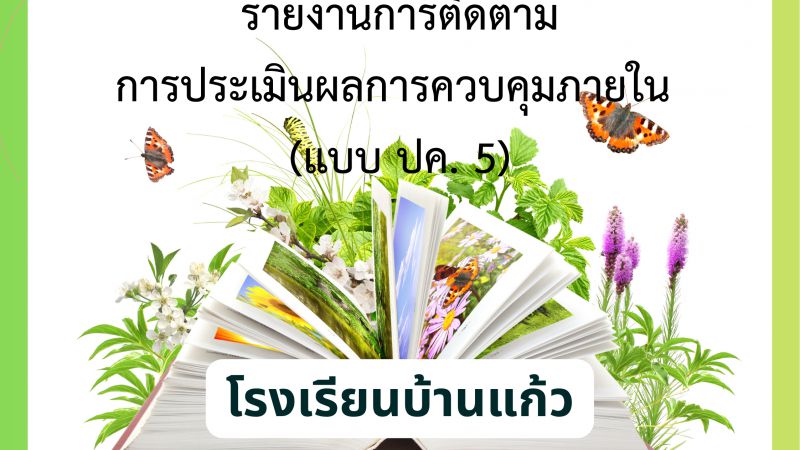 รายงานการติดตามการประเมินผลการควบคุมภายใน (แบบ ปค. 5) โรงเรียนบ้านแก้ว