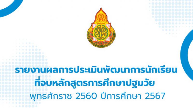 รายงานผลการประเมินพัฒนาการนักเรียนที่จบหลักสูตรการศึกษาปฐมวัย พุทธศักราช 2560 ปีการศึกษา 2567