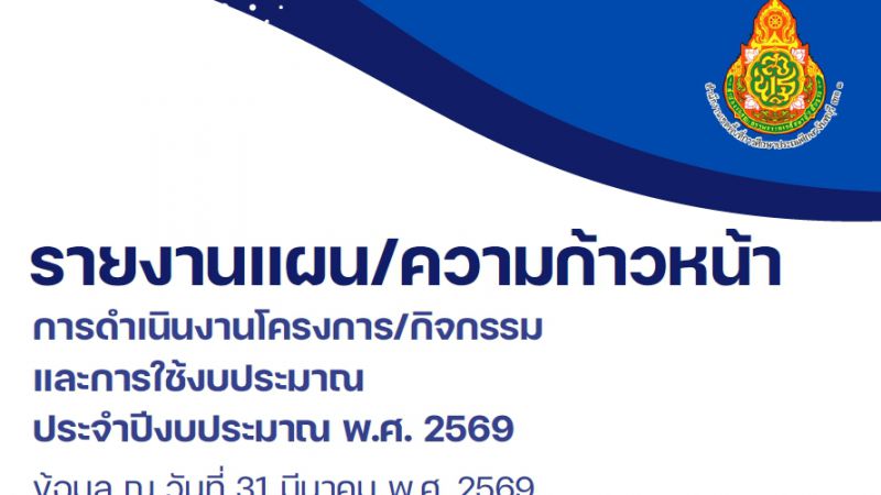 รายงานความก้าวหน้าการดำเนินงานโครงการ/กิจกรรมการใช้งบประมาณ ประจำปีงบประมาณ พ.ศ. 2569 ข้อมูล ณ วันที่ 31 มีนาคม 2569